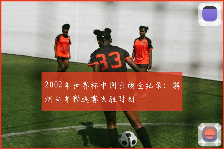 2002年世界杯中国出线全纪录：解析当年预选赛决胜时刻