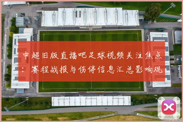 中超旧版直播吧足球视频关注焦点：赛程战报与伤停信息汇总影响观赛安排
