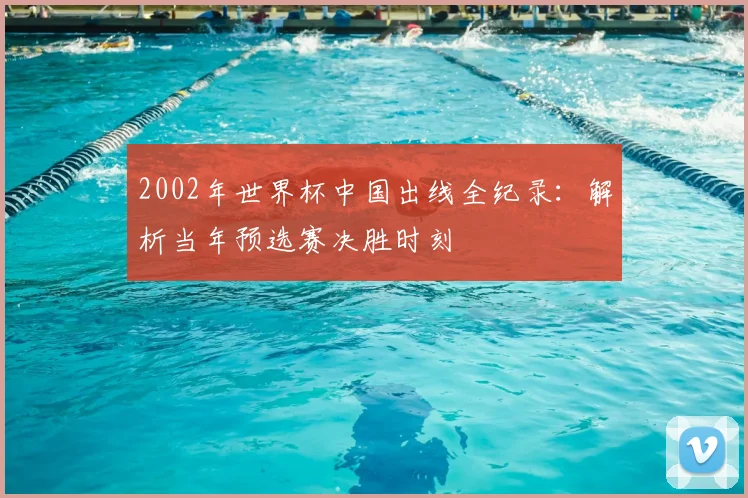 2002年世界杯中国出线全纪录：解析当年预选赛决胜时刻