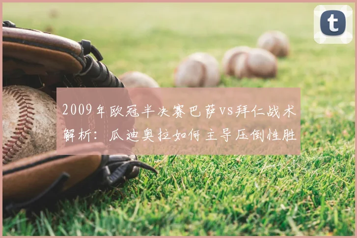 2009年欧冠半决赛巴萨vs拜仁战术解析：瓜迪奥拉如何主导压倒性胜利