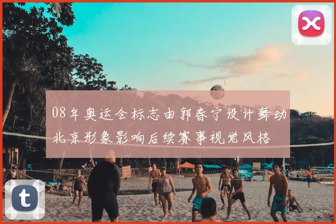 08年奥运会标志由郭春宁设计舞动北京形象影响后续赛事视觉风格