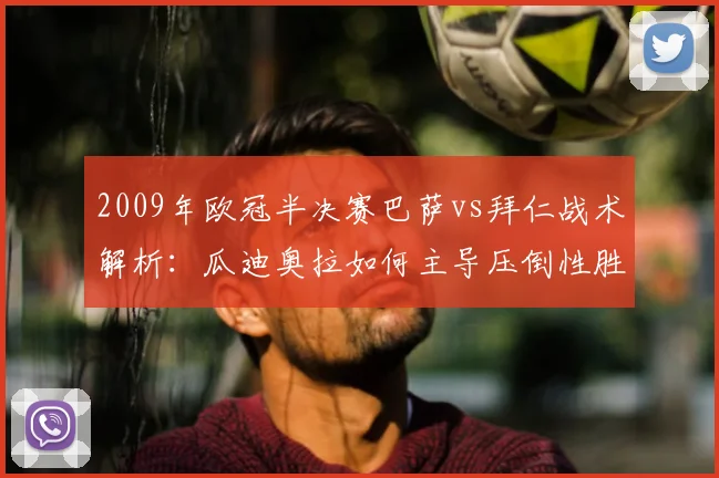 2009年欧冠半决赛巴萨vs拜仁战术解析：瓜迪奥拉如何主导压倒性胜利
