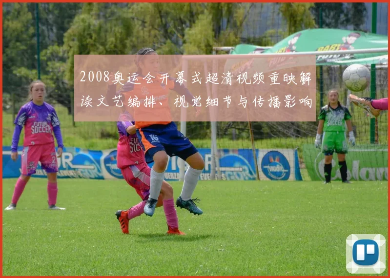 2008奥运会开幕式超清视频重映解读文艺编排、视觉细节与传播影响