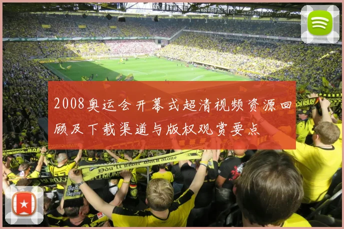 2008奥运会开幕式超清视频资源回顾及下载渠道与版权观赏要点