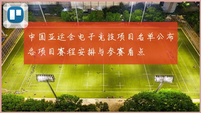 中国亚运会电子竞技项目名单公布各项目赛程安排与参赛看点