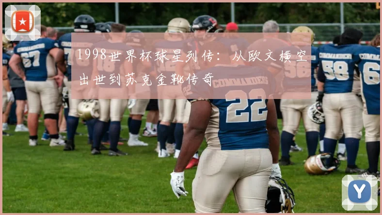 1998世界杯球星列传：从欧文横空出世到苏克金靴传奇