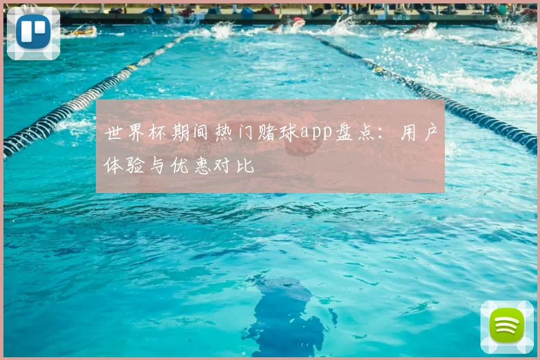 世界杯期间热门赌球app盘点：用户体验与优惠对比