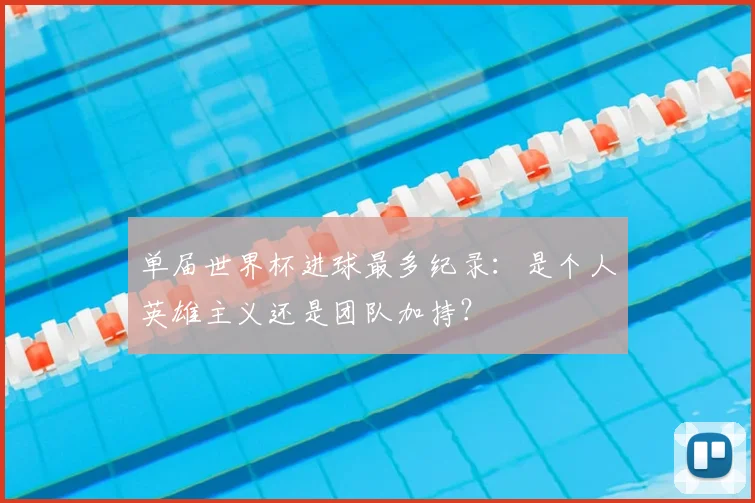 单届世界杯进球最多纪录：是个人英雄主义还是团队加持？