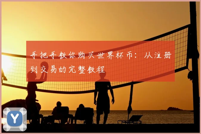 手把手教你购买世界杯币：从注册到交易的完整教程