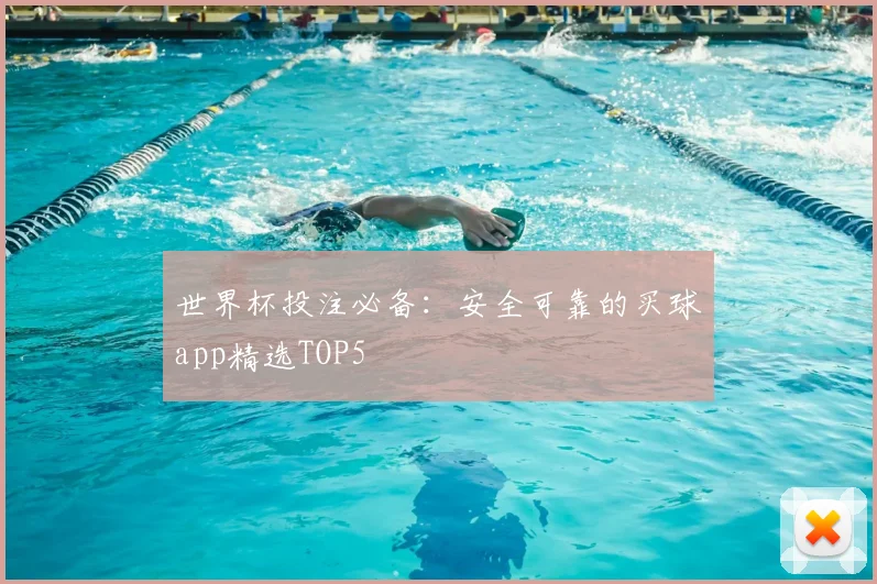 世界杯投注必备：安全可靠的买球app精选TOP5