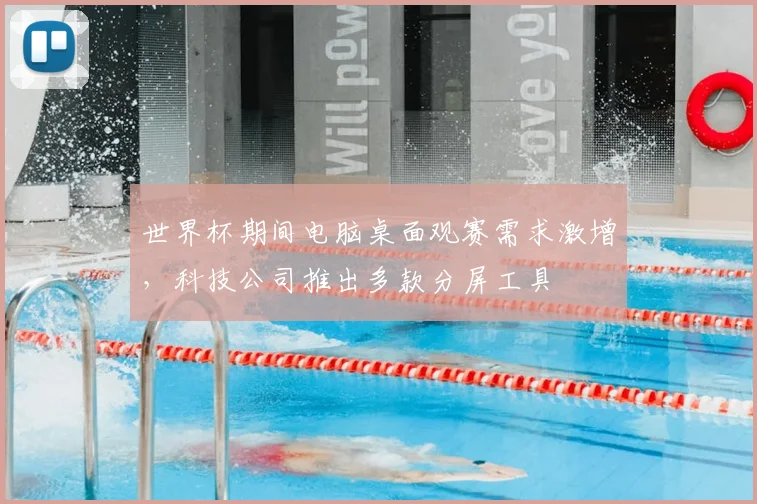世界杯期间电脑桌面观赛需求激增，科技公司推出多款分屏工具
