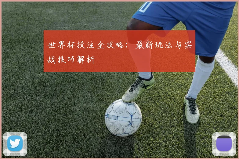 世界杯投注全攻略：最新玩法与实战技巧解析