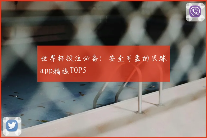 世界杯投注必备：安全可靠的买球app精选TOP5