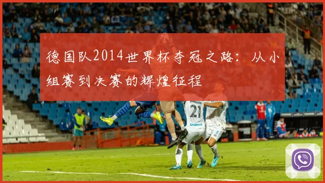 德国队2014世界杯夺冠之路：从小组赛到决赛的辉煌征程