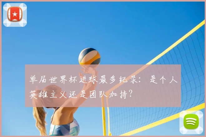 单届世界杯进球最多纪录:是个人英雄主义还是团队加持?