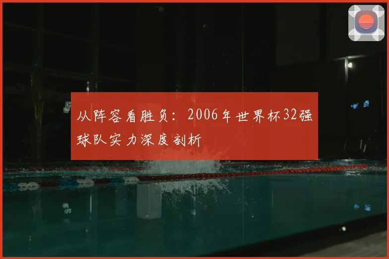 从阵容看胜负：2006年世界杯32强球队实力深度剖析