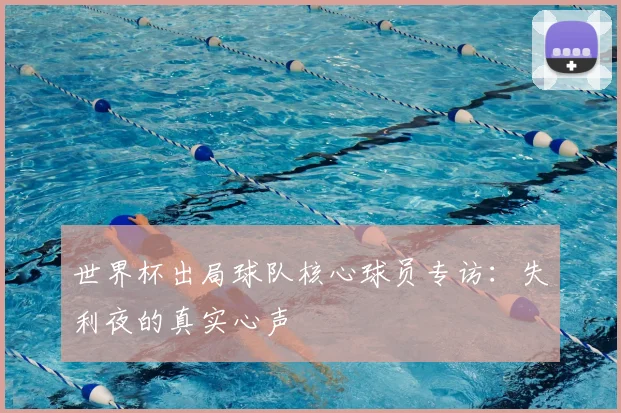 世界杯出局球队核心球员专访:失利夜的真实心声