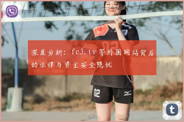 深度分析:fc3.tv 等外围网站背后的法律与资金安全隐忧