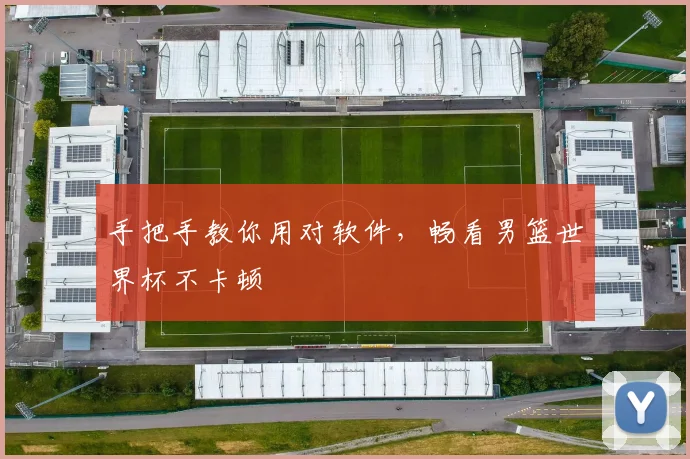 手把手教你用对软件，畅看男篮世界杯不卡顿