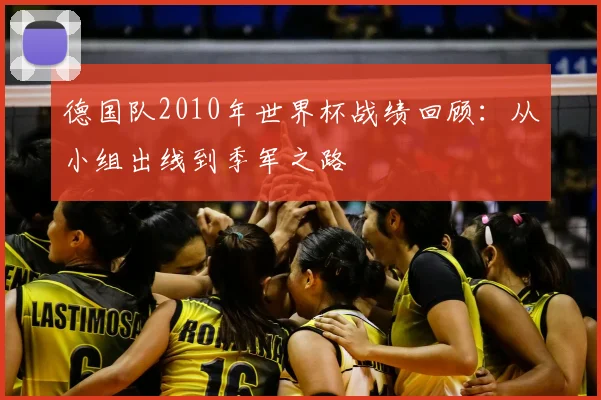 德国队2010年世界杯战绩回顾：从小组出线到季军之路