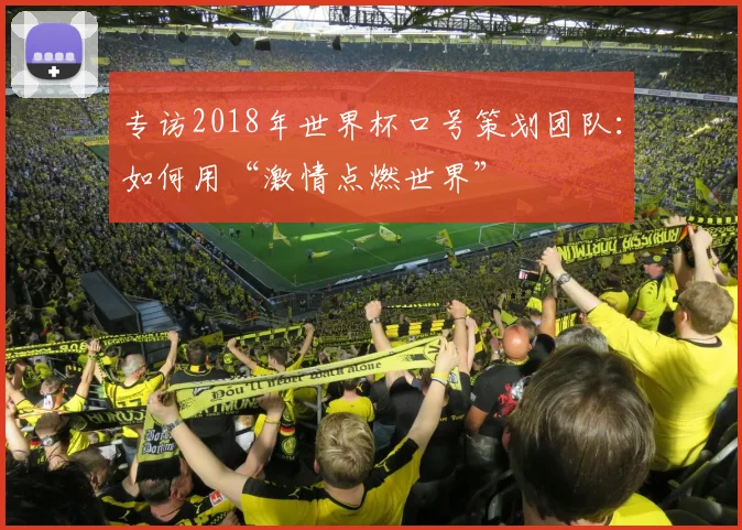 专访2018年世界杯口号策划团队：如何用“激情点燃世界”